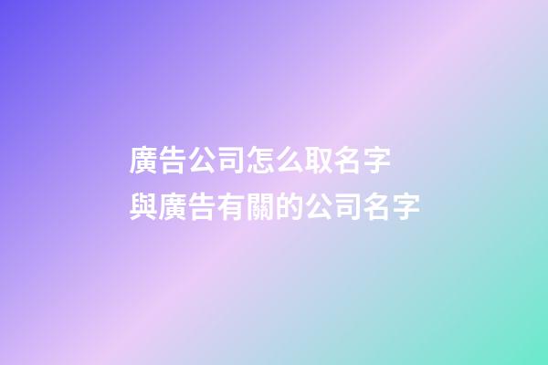 廣告公司怎么取名字 與廣告有關的公司名字-第1張-公司起名-玄機派